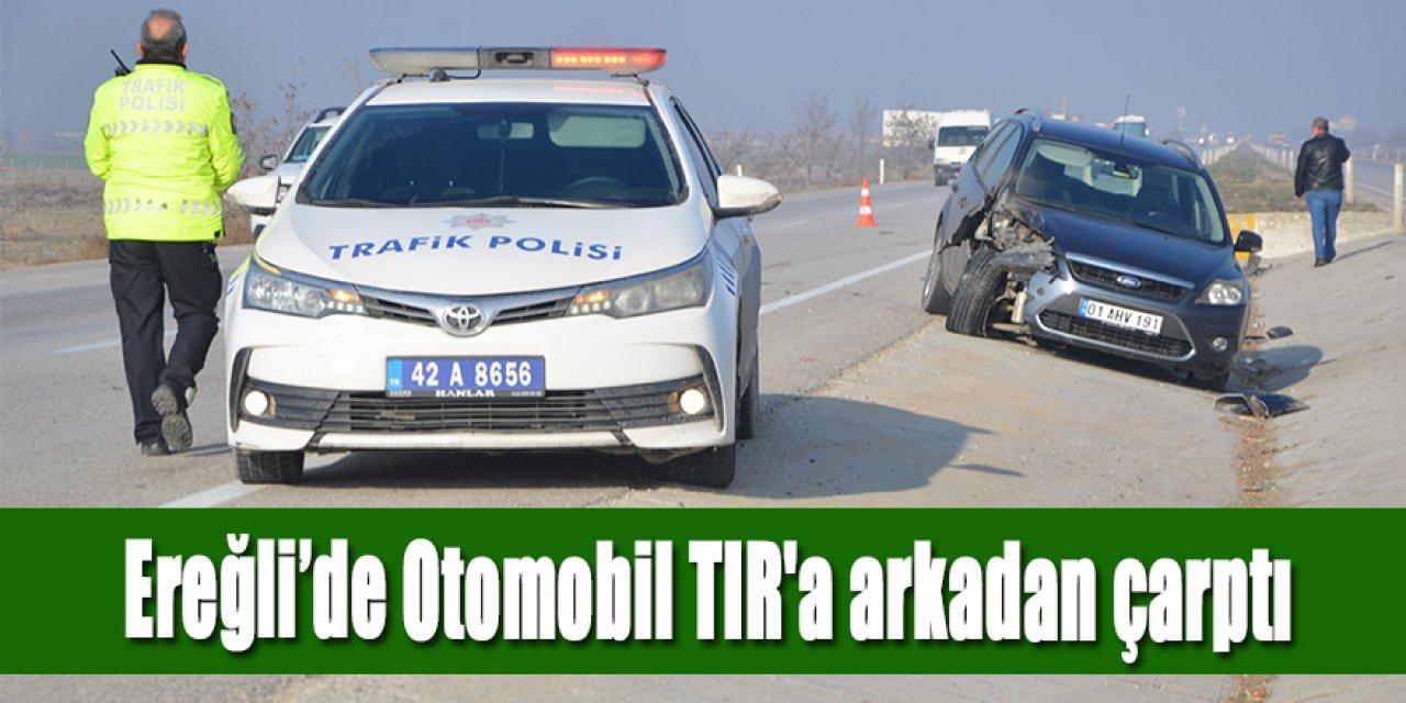 Ereğli’de Otomobil TIR'a arkadan çarptı