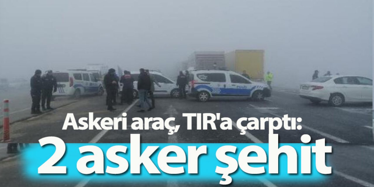Askeri araç, TIR'a çarptı: 2 şehit, 2 yaralı