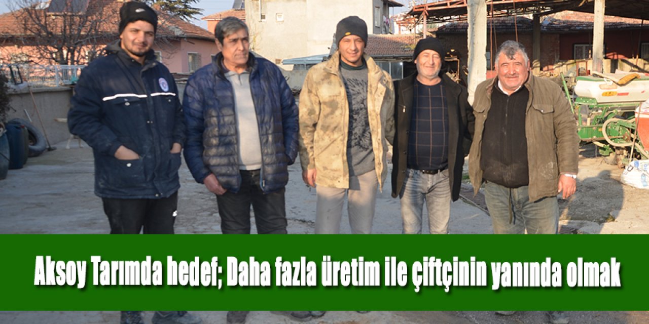 AKSOY TARIMDA HEDEF; DAHA FAZLA ÜRETİM İLE ÇİFTÇİNİN YANINDA OLMAK!