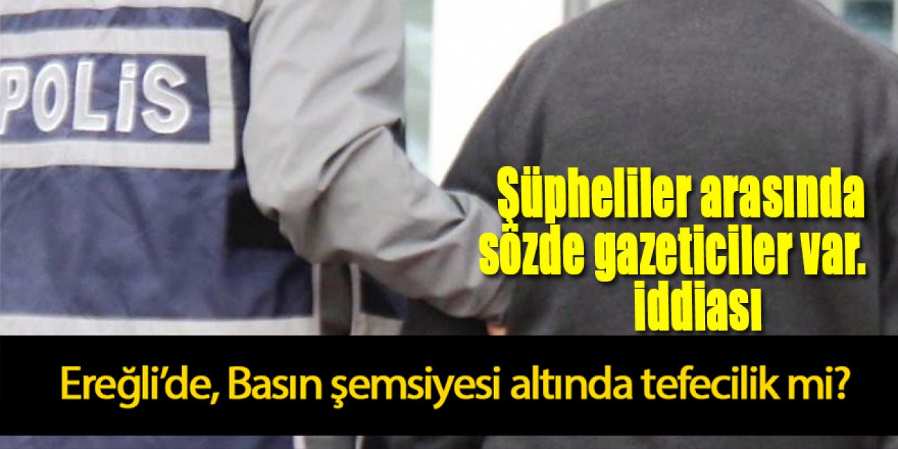 Ereğli’de, Basın şemsiyesi altında tefecilik mi?