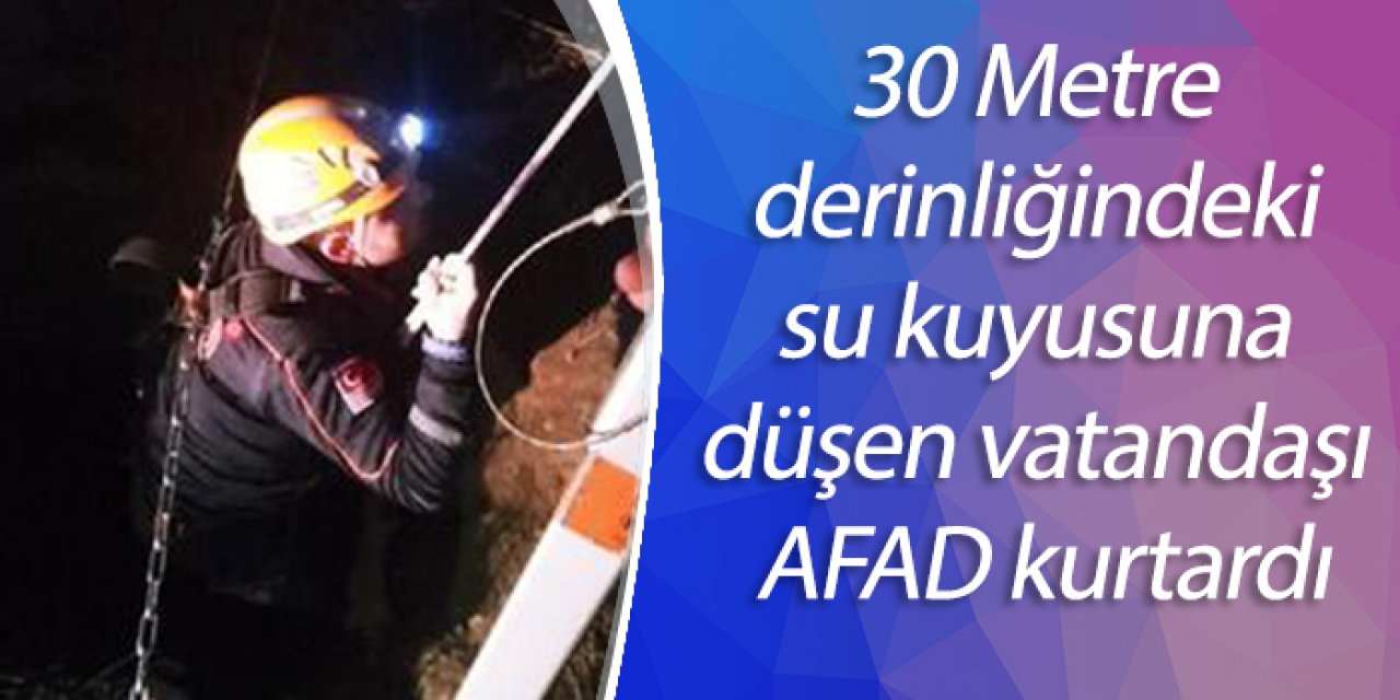 30 Metre derinliğindeki su kuyusuna düşen vatandaşı AFAD kurtardı