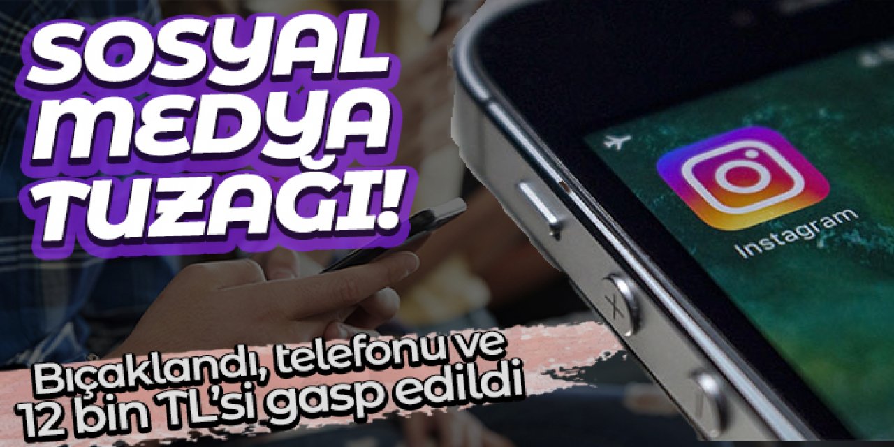 Sosyal medya tuzağı: Dövülerek bıçaklandı, telefonu ve 12 bin TL'si gasp edildi