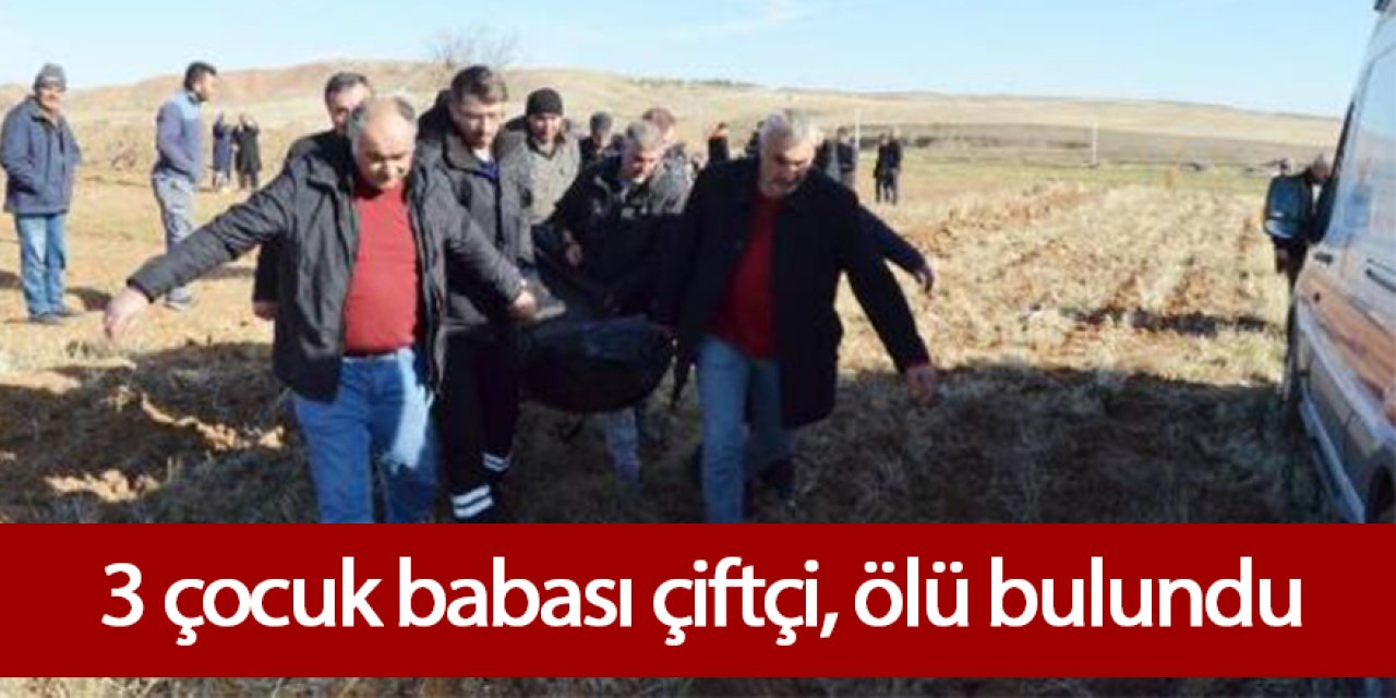 3 çocuk babası çiftçi, tarlasında ölü olarak bulundu