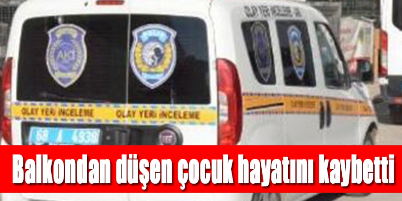 Balkondan düşen çocuk hayatını kaybetti