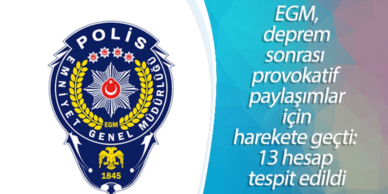 EGM, deprem sonrası provokatif paylaşımlar için harekete geçti: 13 hesap tespit edildi