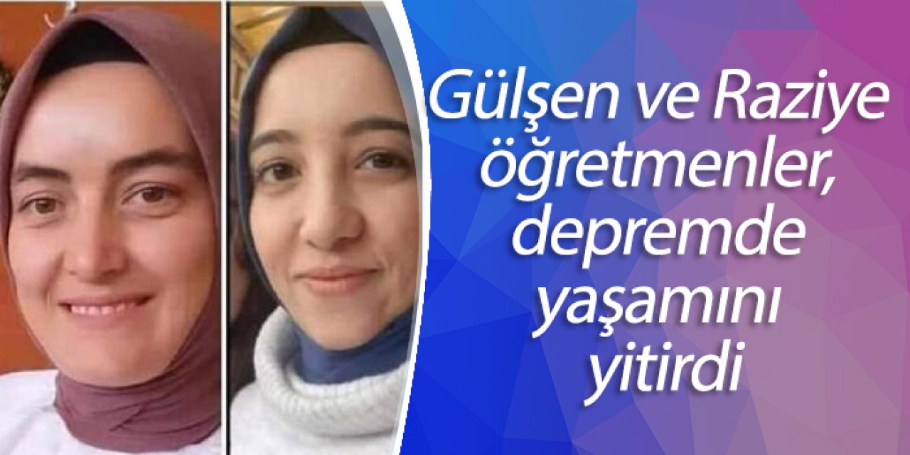 Gülşen ve Raziye öğretmenler, depremde yaşamını yitirdi