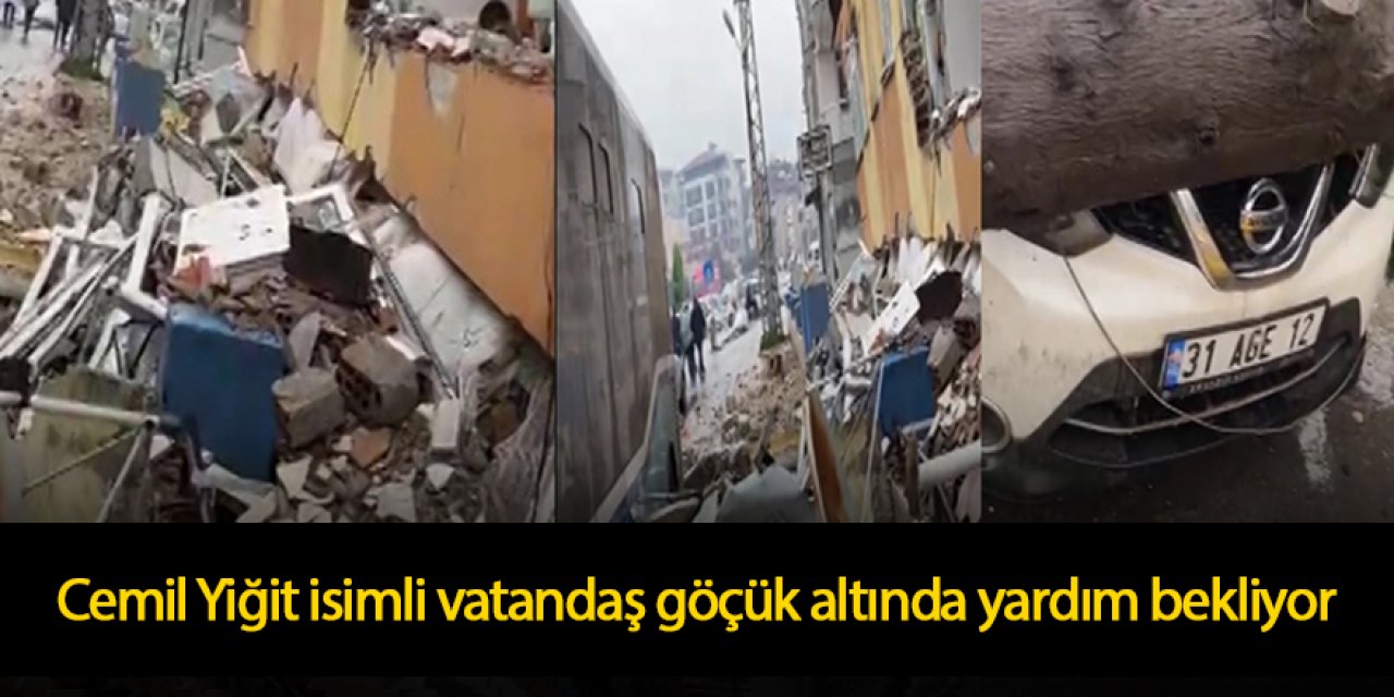 Cemil Yiğit isimli vatandaş göçük altında yardım bekliyor