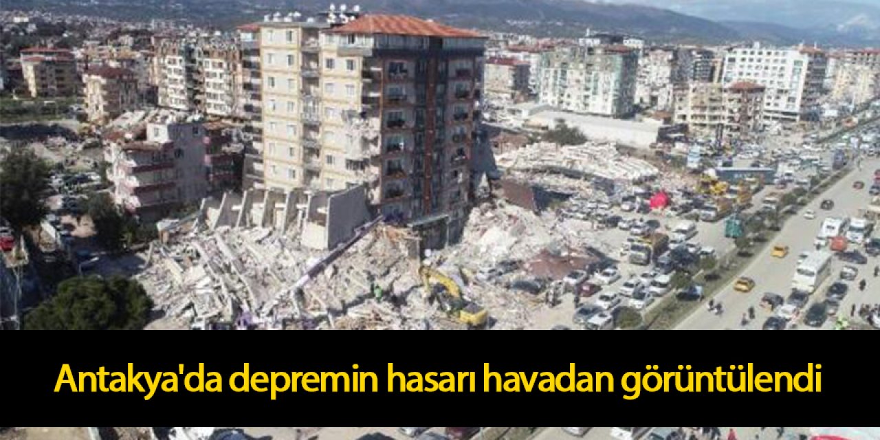 Antakya'da depremin hasarı havadan görüntülendi