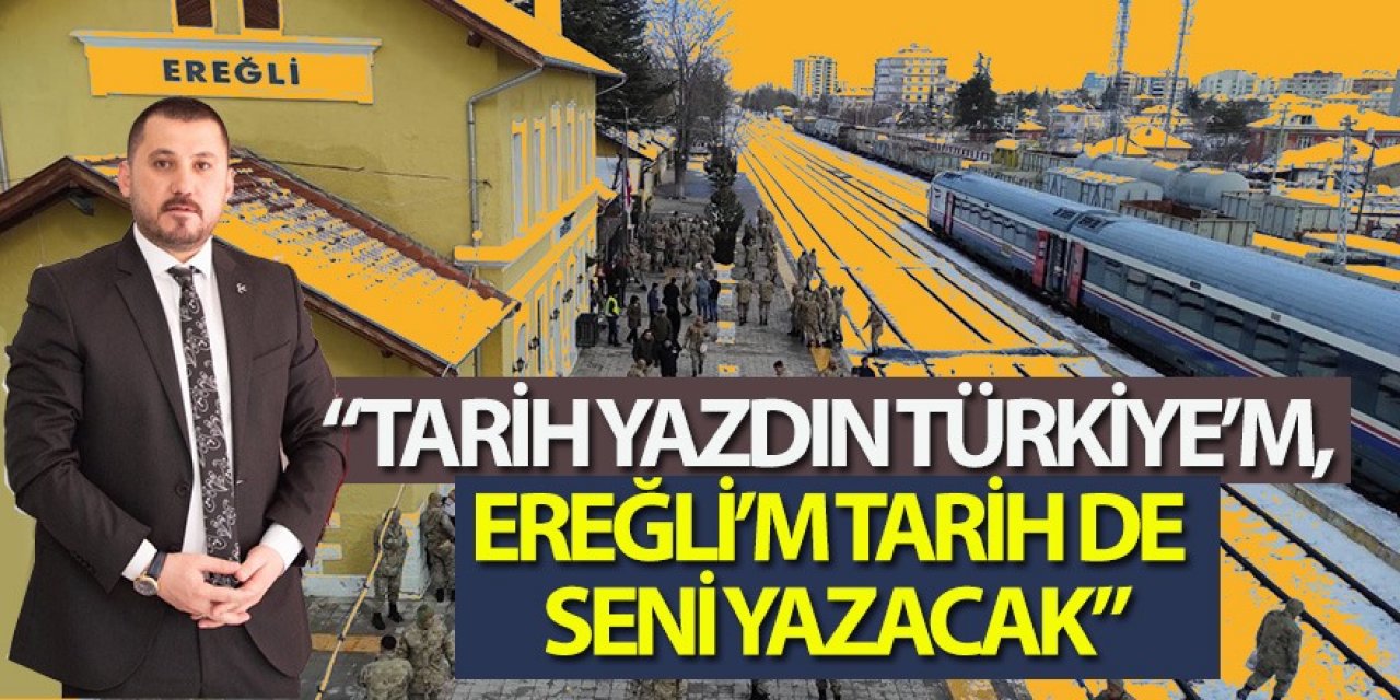 “TARİH YAZDIN TÜRKİYE’M, EREĞLİ’M TARİH DE SENİ YAZACAK”