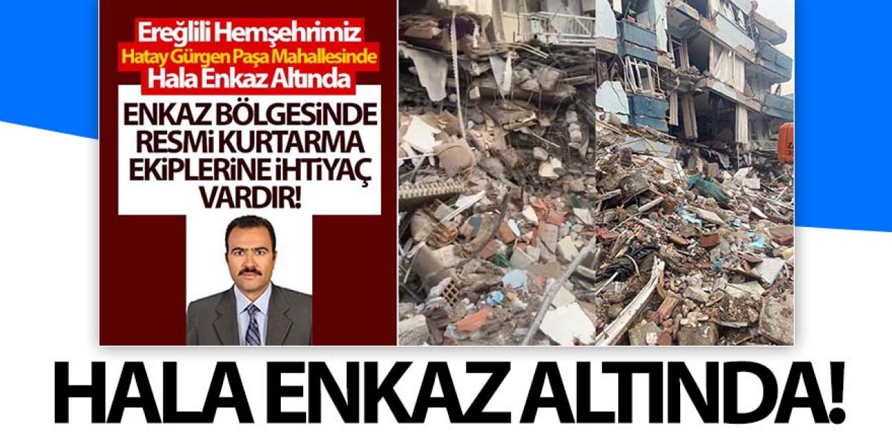 Ereğlili hemşerimiz hala göçük altında yardım bekliyor