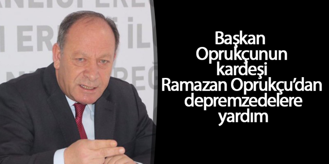 Başkan Oprukçunun kardeşi Ramazan Oprukçu’dan depremzedelere yardım
