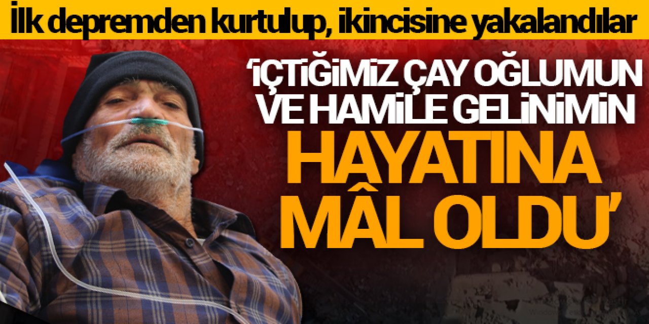 Enkazdan çıkarılan depremzede: 'İçtiğimiz çay oğlumun ve hamile gelinimin hayatına mal oldu'