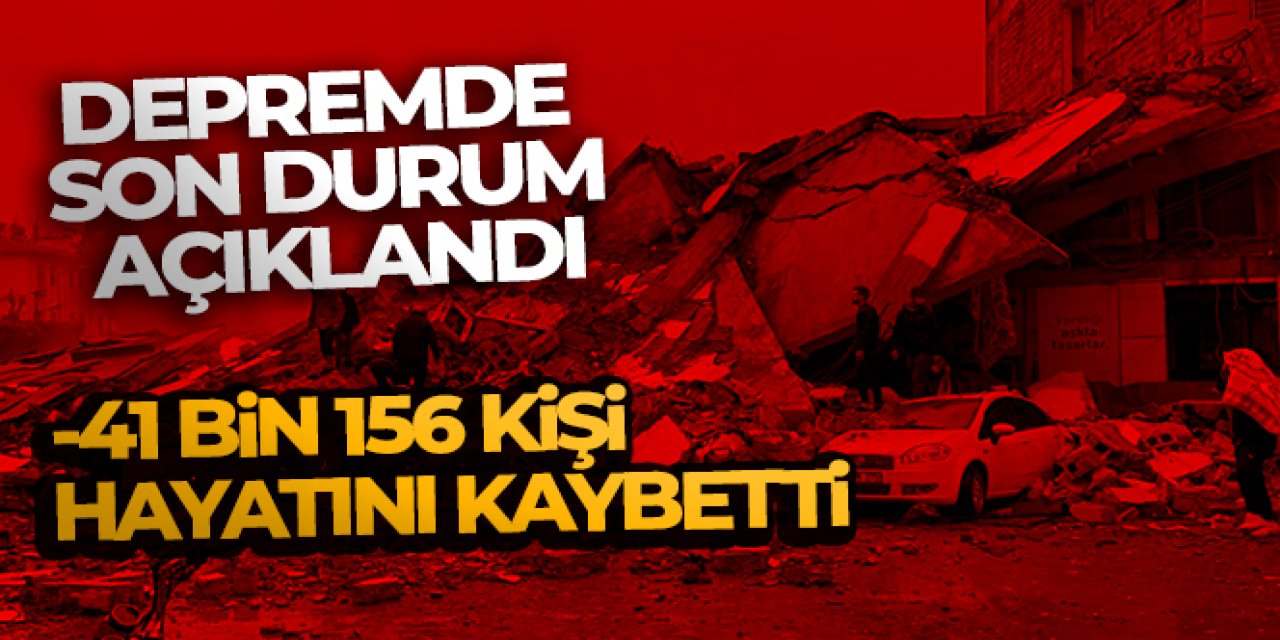 Depremde can kaybı 41 bin 156'ya yükseldi