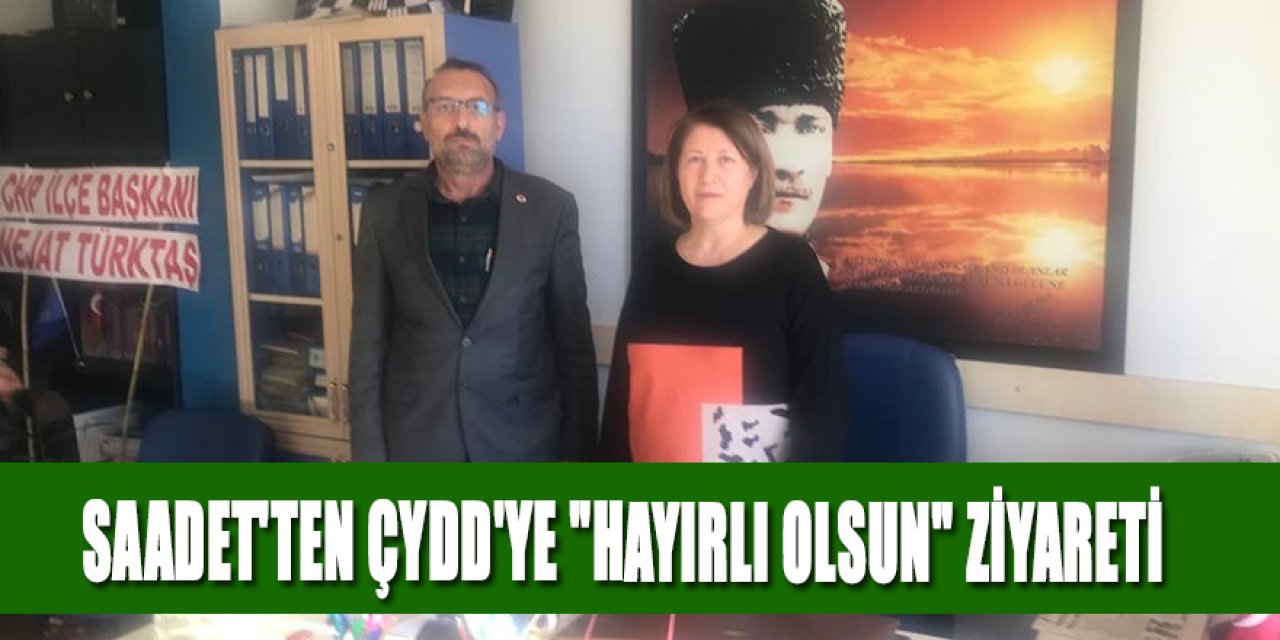 SAADET'TEN ÇYDD'YE "HAYIRLI OLSUN" ZİYARETİ
