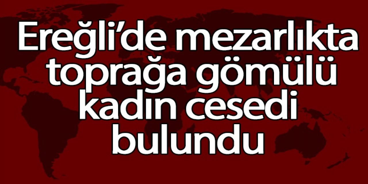 Ereğli’de mezarlıkta kadın cesedi bulundu