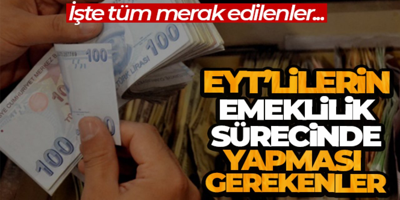 EYT'lilerin emeklilik sürecinde yapması gerekenler