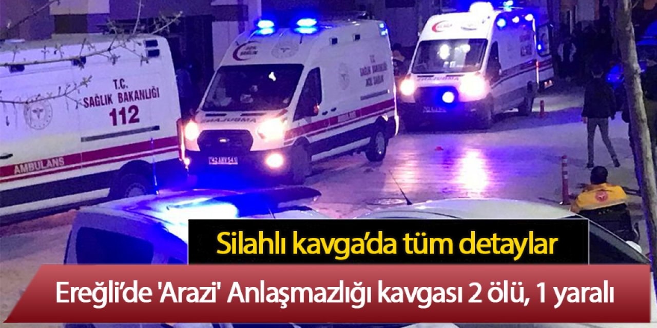 Ereğli’de 'Arazi' Anlaşmazlığı kavgası 2 ölü, 1 yaralı