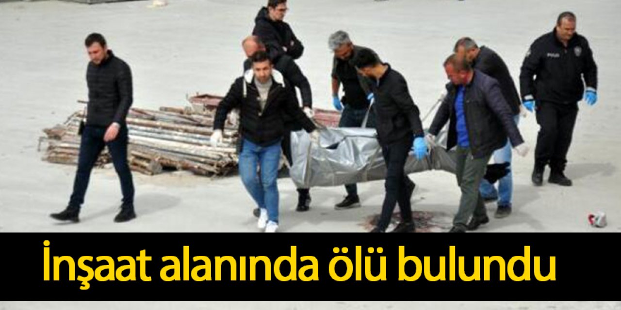 İnşaat alanında ölü bulundu