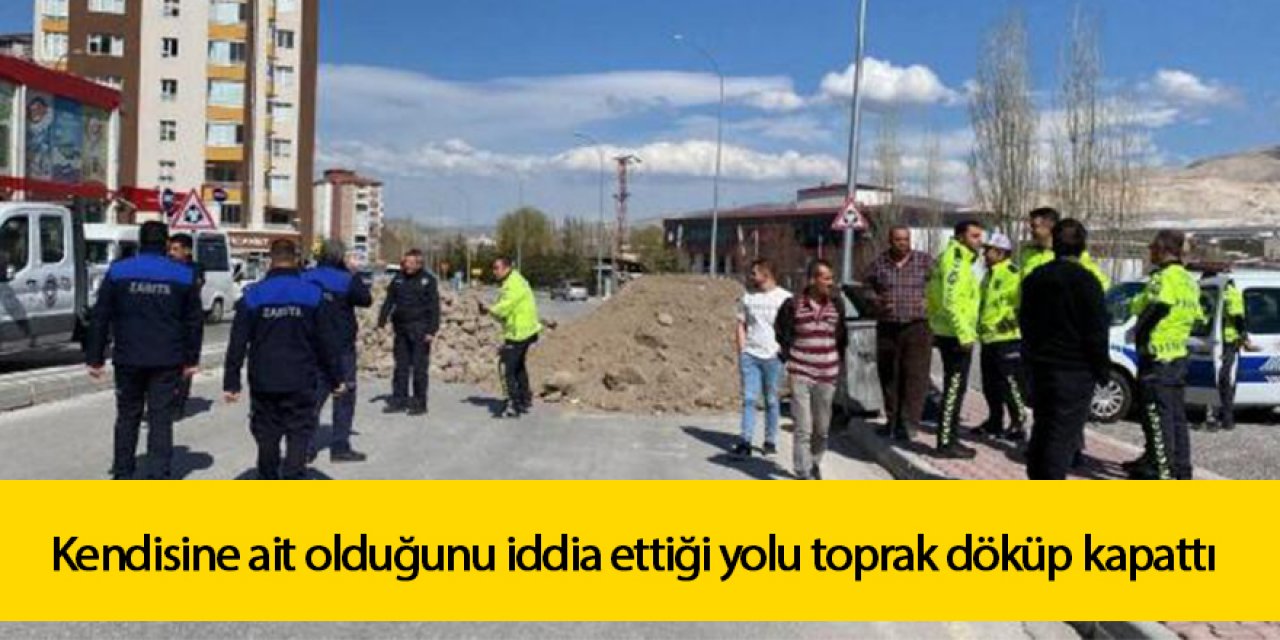 Kendisine ait olduğunu iddia ettiği yolu toprak döküp kapattı