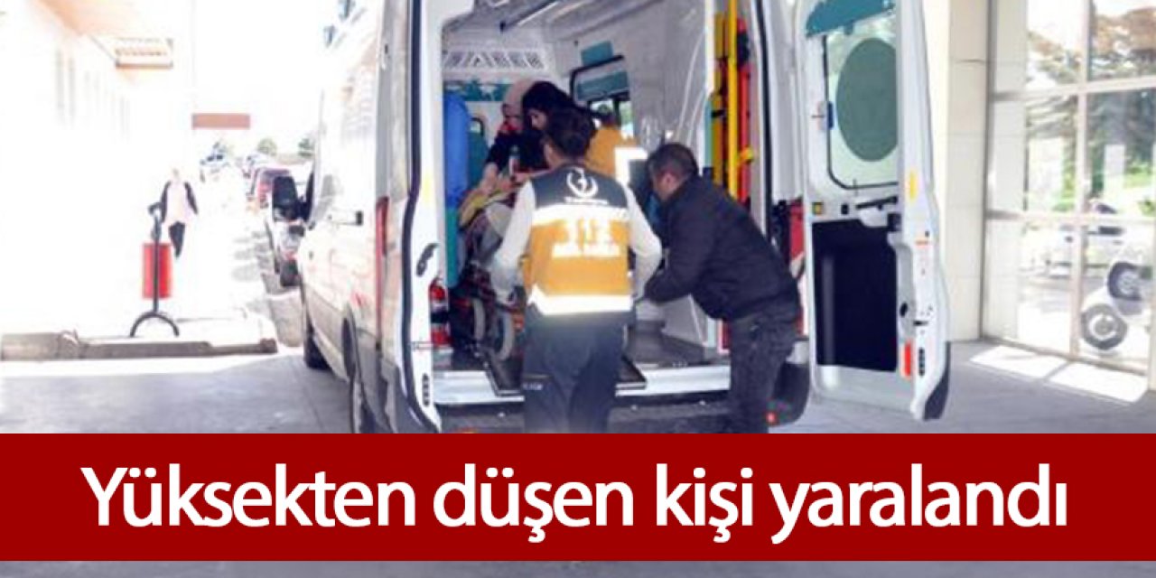 Tadilat yaparken yüksekten düşen kişi yaralandı