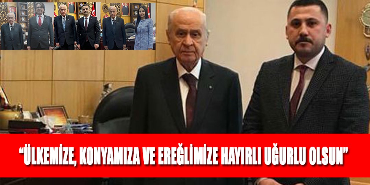 “ÜLKEMİZE, KONYAMIZA VE EREĞLİMİZE HAYIRLI UĞURLU OLSUN”