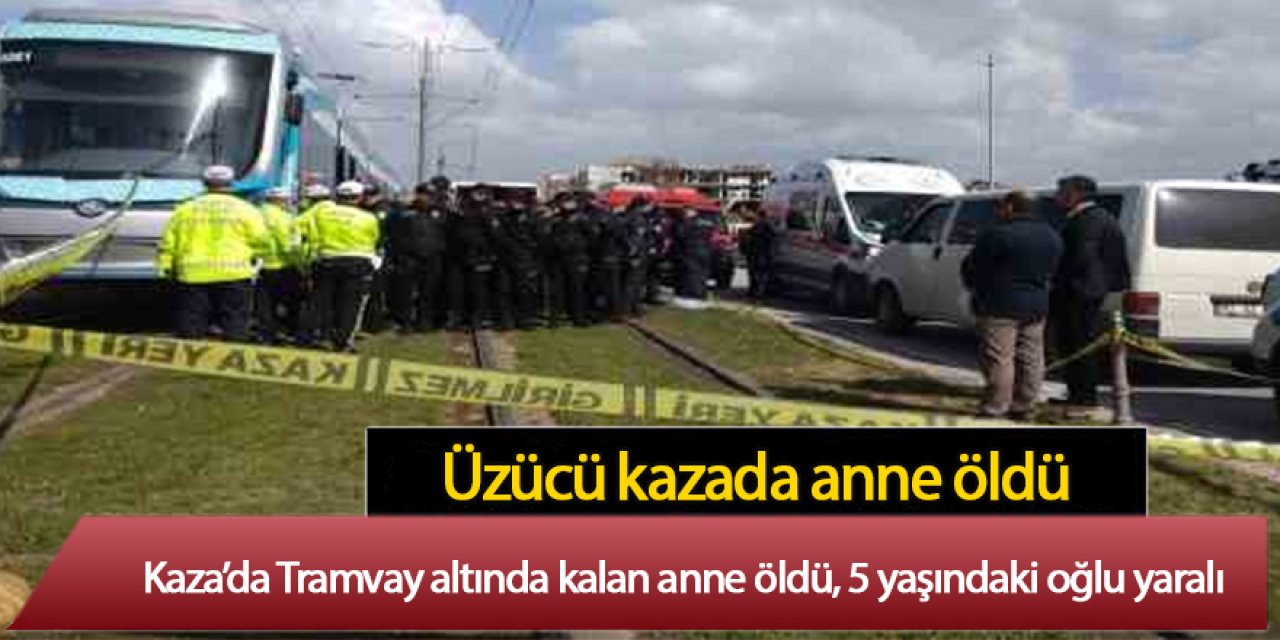 Kaza’da Tramvay altında kalan anne öldü, 5 yaşındaki oğlu yaralı