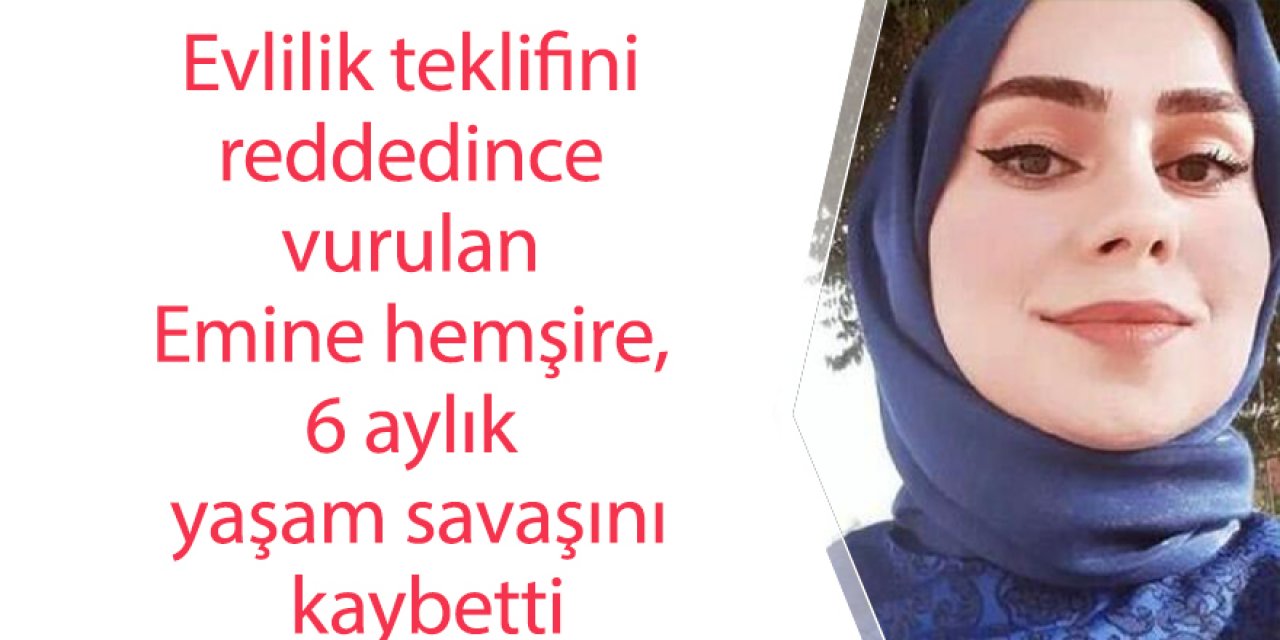 Evlilik teklifini reddedince vurulan Emine hemşire, 6 aylık yaşam savaşını kaybetti