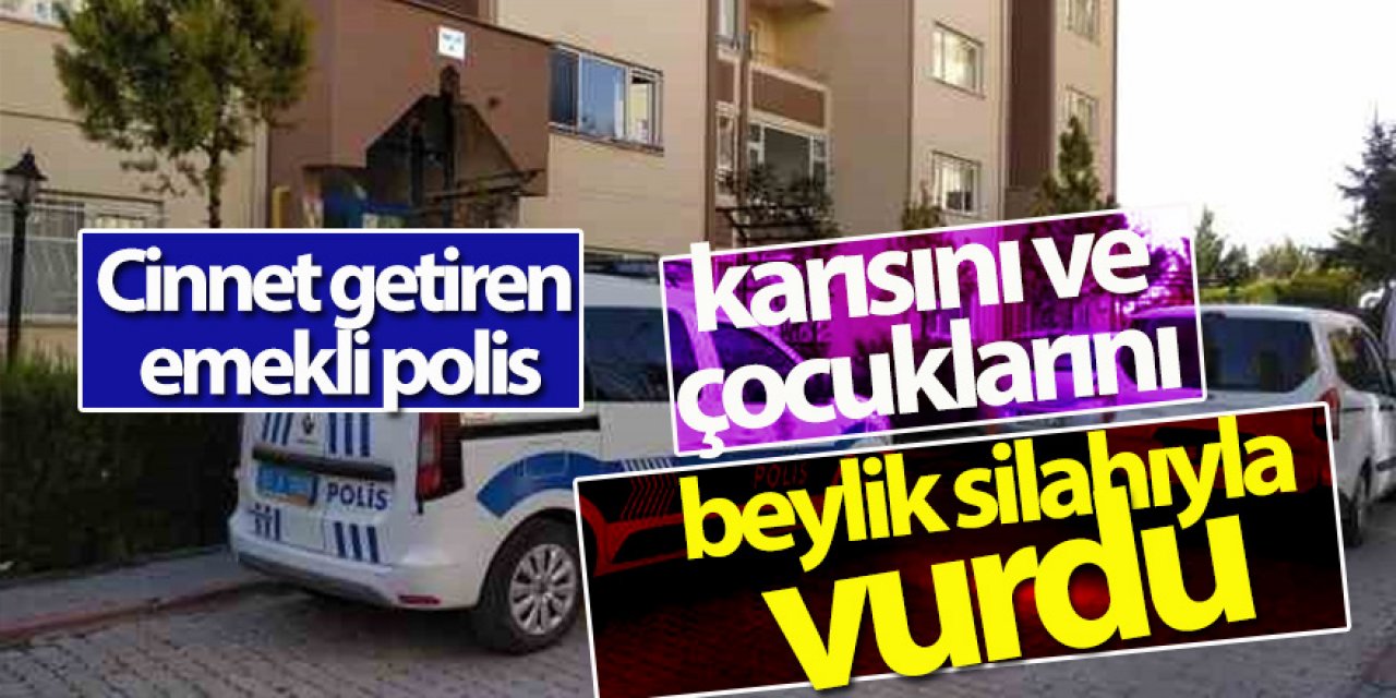 Cinnet getiren emekli polis, karısını ve çocuklarını beylik silahıyla vurdu