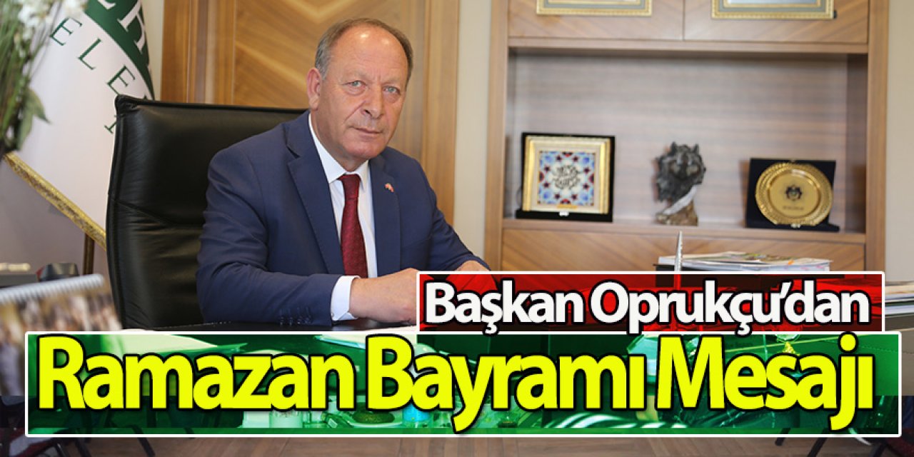 Başkan Oprukçu’dan Ramazan Bayramı Mesajı