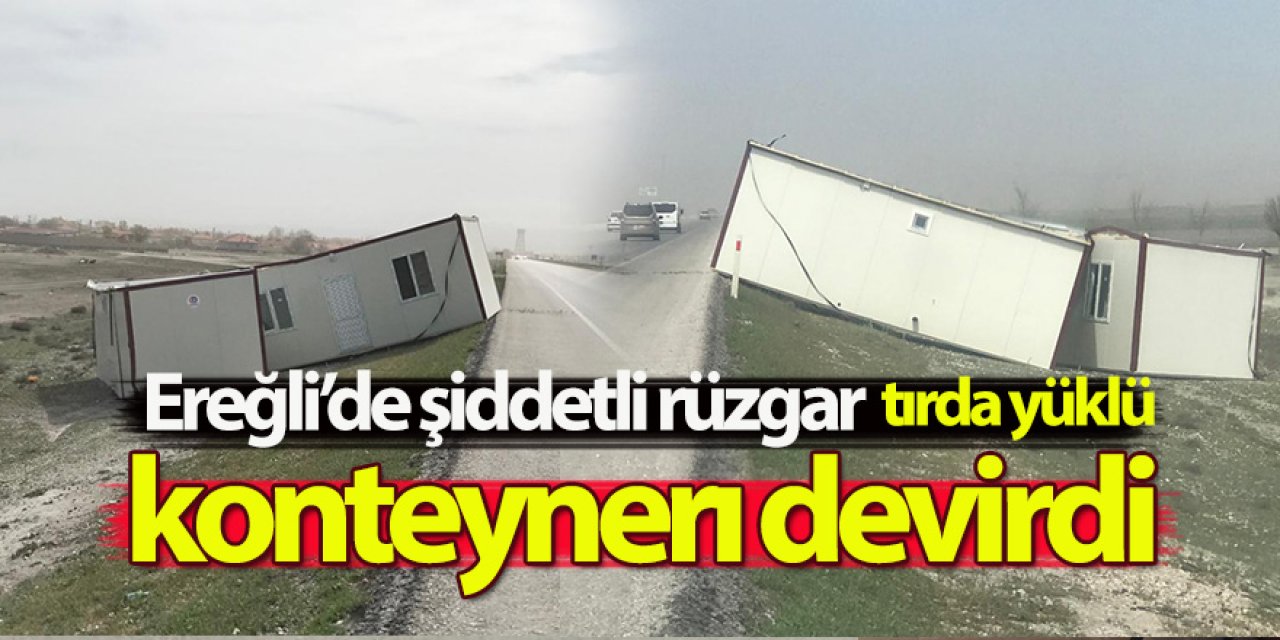 Ereğli’de şiddetli rüzgar tırda yüklü konteynerı devirdi