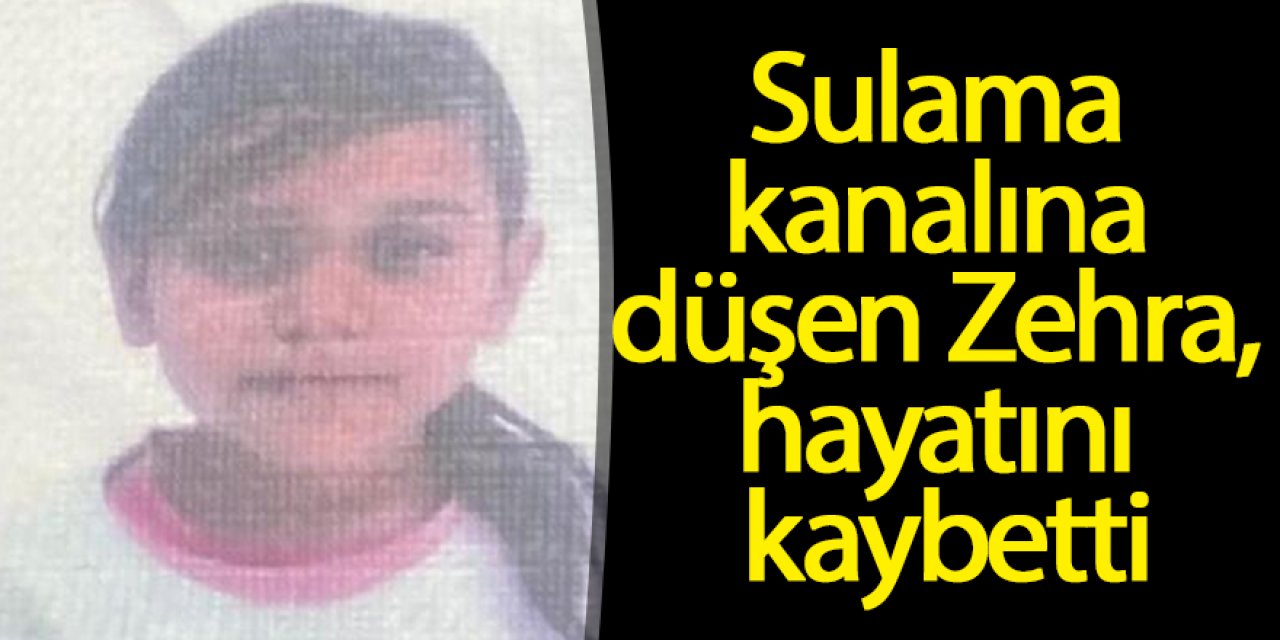 Sulama kanalına düşen Zehra, hayatını kaybetti