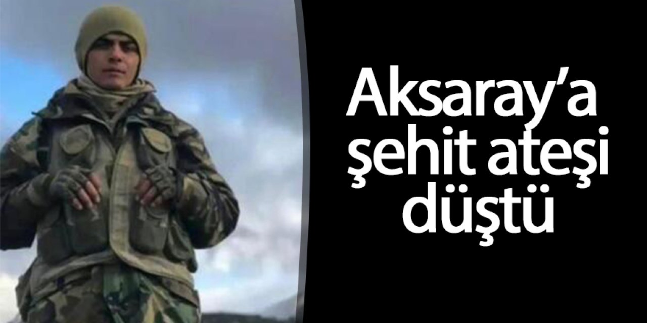 Aksaray’a şehit ateşi düştü