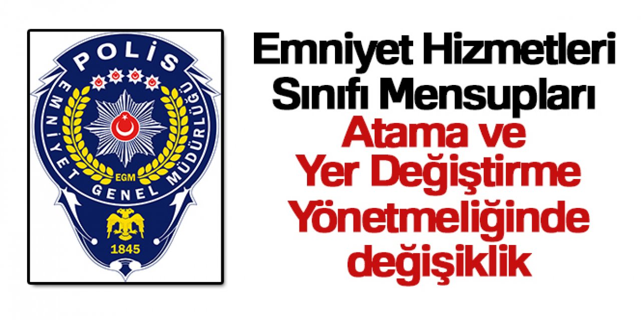 Emniyet Hizmetleri Sınıfı Mensupları Atama ve Yer Değiştirme Yönetmeliğinde değişiklik