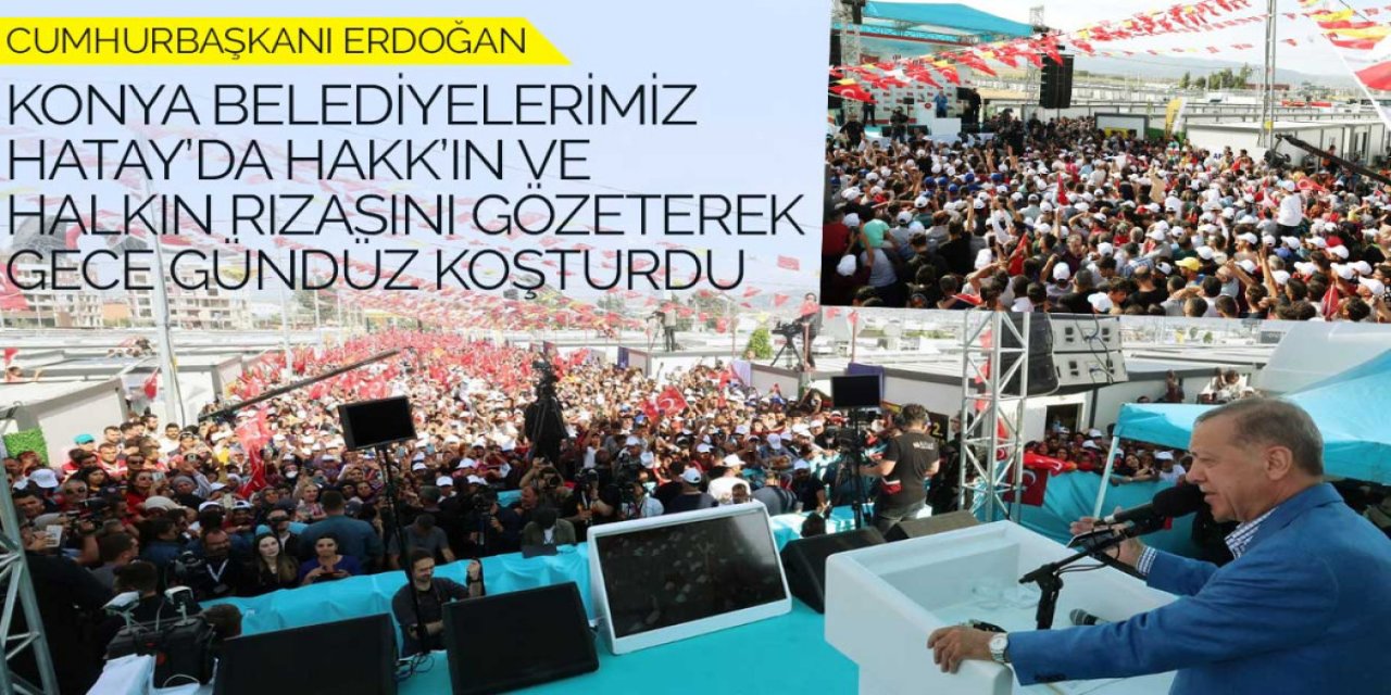 Cumhurbaşkanı Erdoğan: “Konya Belediyelerimiz Hatay’da Hakk’ın ve Halkın Rızasını Gözeterek Gece Gündüz Koşturdu”