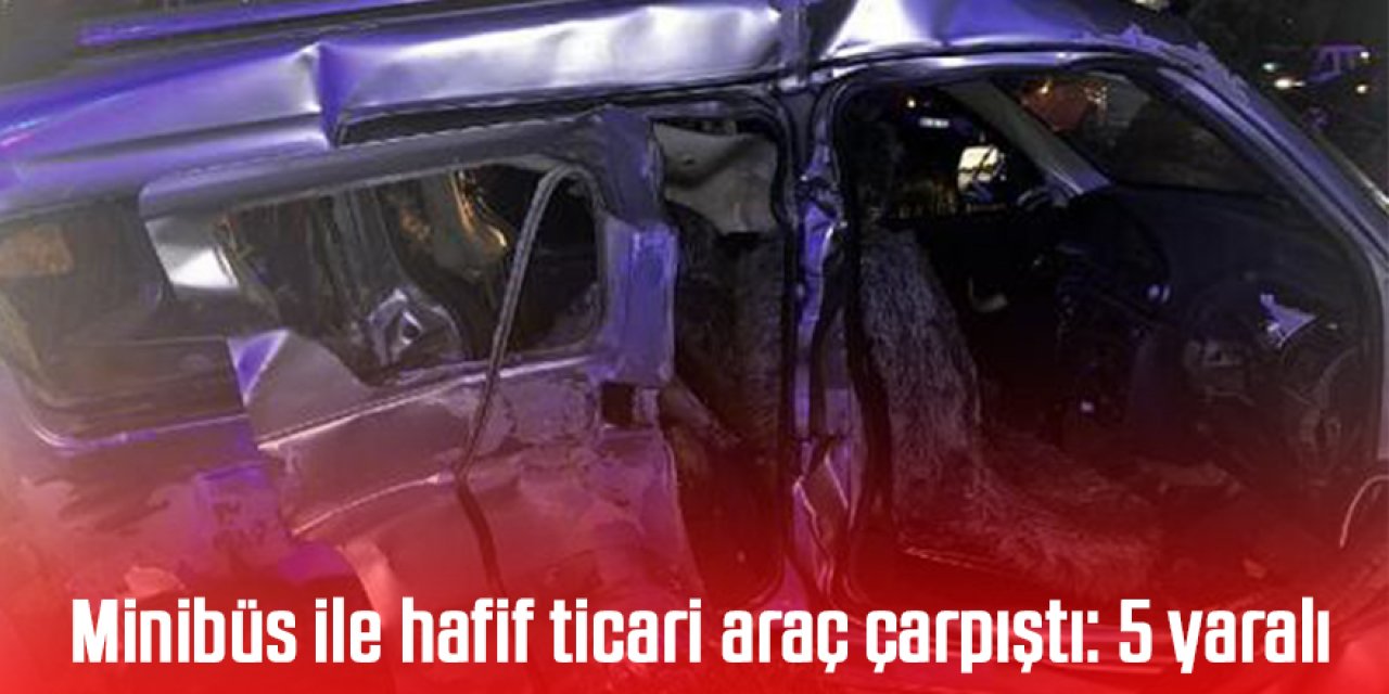Minibüs ile hafif ticari araç çarpıştı: 5 yaralı