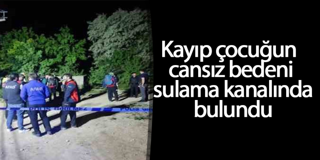 Kayıp çocuğun cansız bedeni sulama kanalında bulundu