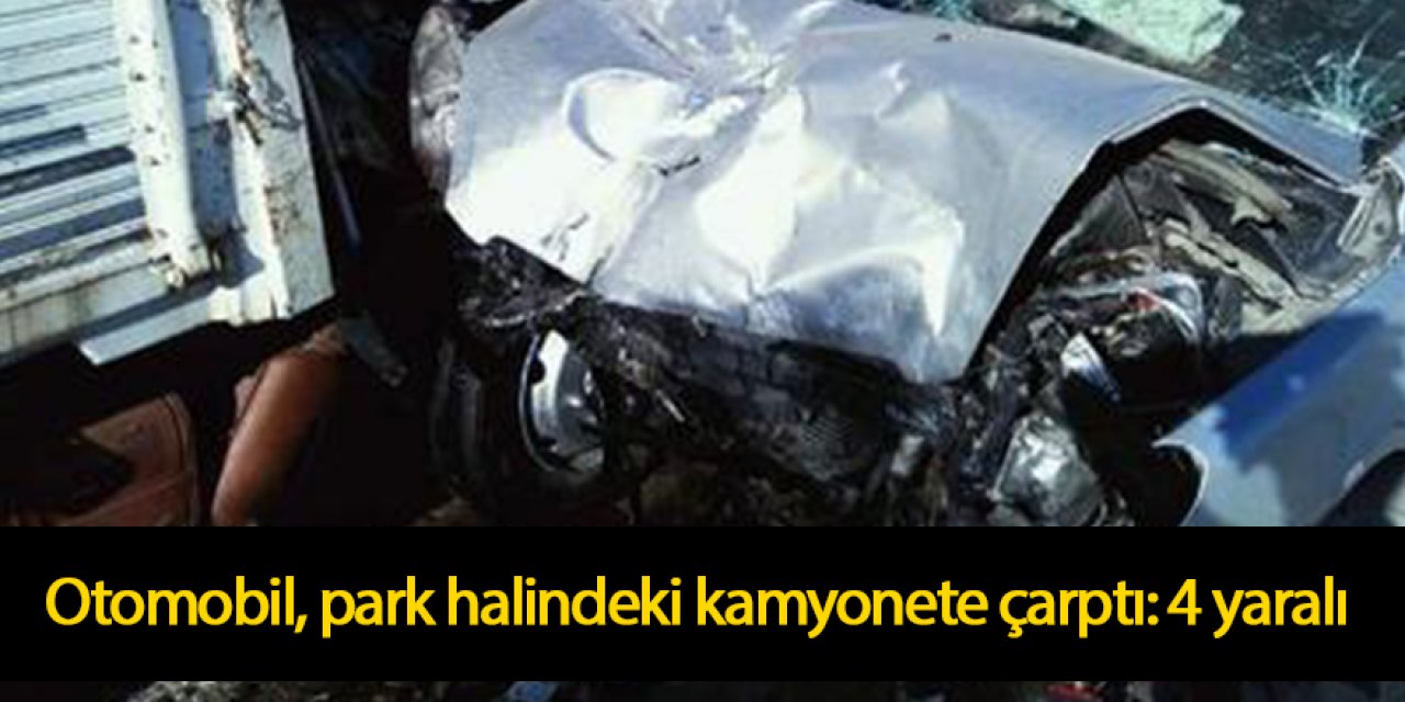 Otomobil, park halindeki kamyonete çarptı: 4 yaralı