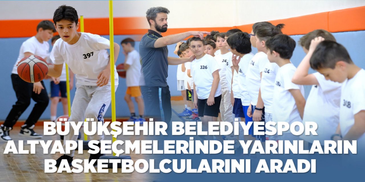 BÜYÜKŞEHİR BELEDİYESPOR ALTYAPI SEÇMELERİNDE YARINLARIN BASKETBOLCULARINI ARADI