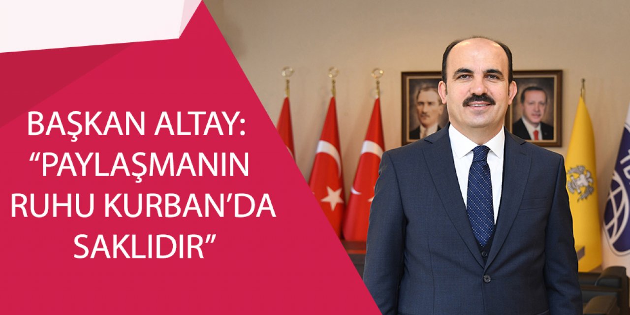 BAŞKAN ALTAY: “PAYLAŞMANIN RUHU KURBAN’DA SAKLIDIR”