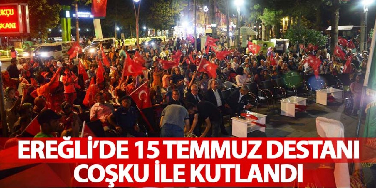 EREĞLİ’DE 15 TEMMUZ DESTANI COŞKU İLE KUTLANDI