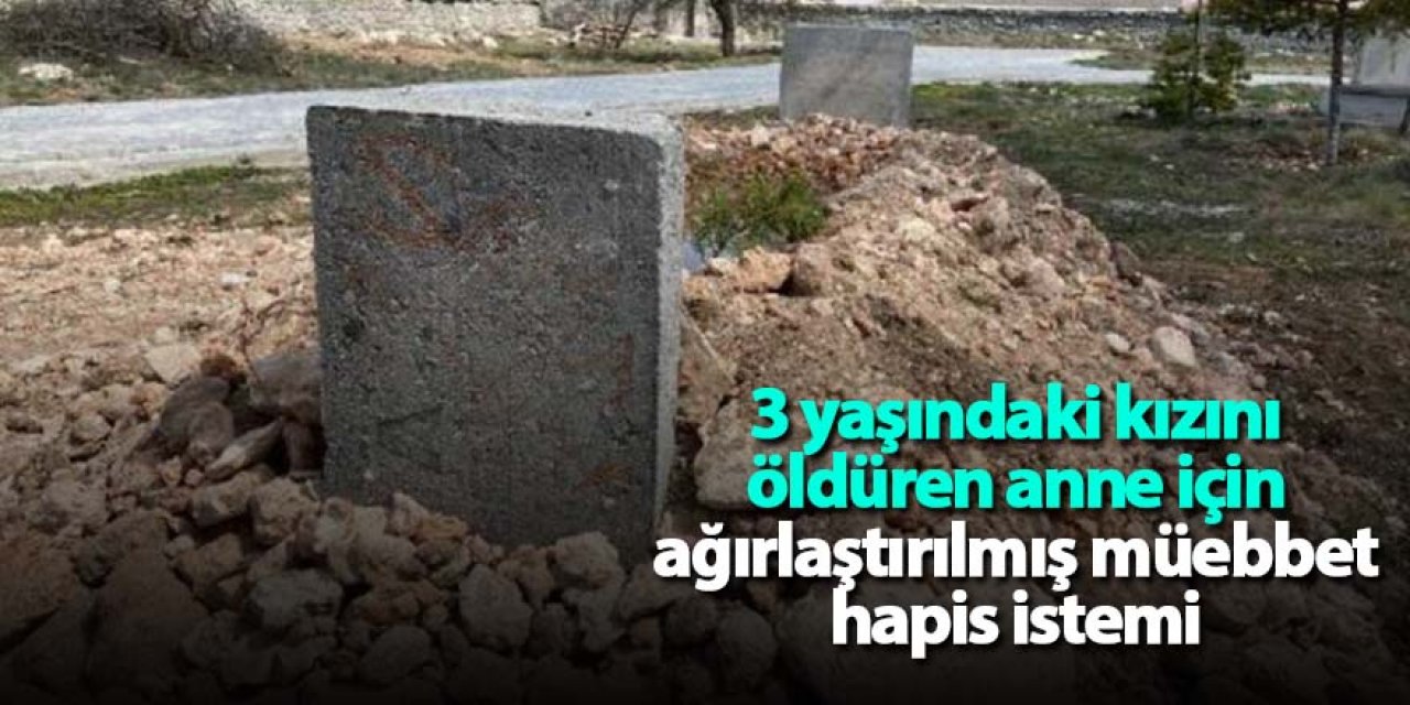 3 yaşındaki kızını öldüren anne için ağırlaştırılmış müebbet hapis istemi