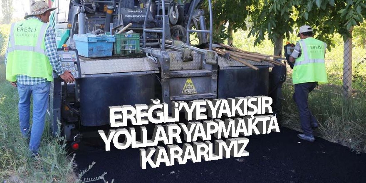 Ereğli’ye Yakışır Yollar Yapmakta Kararlıyız