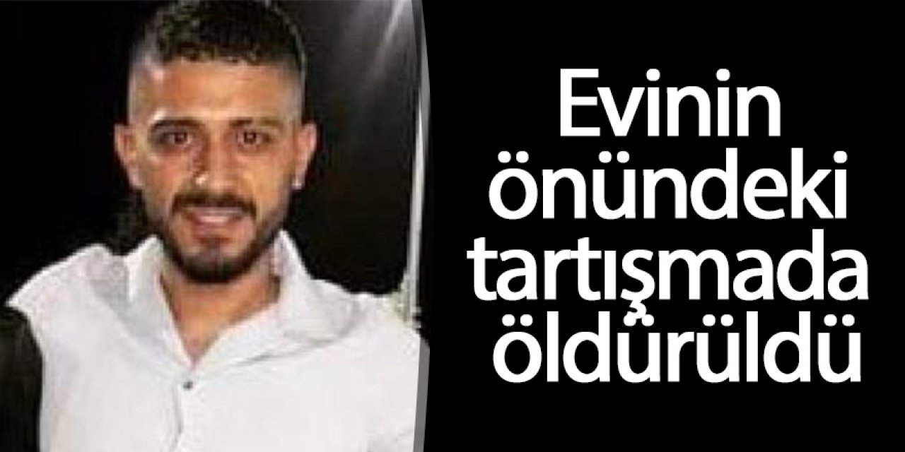 Evinin önündeki tartışmada öldürüldü