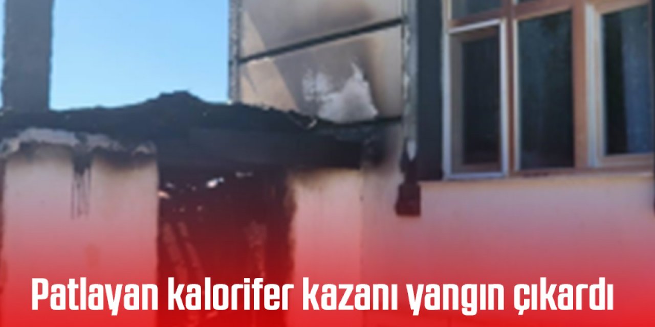 Patlayan kalorifer kazanı yangın çıkardı