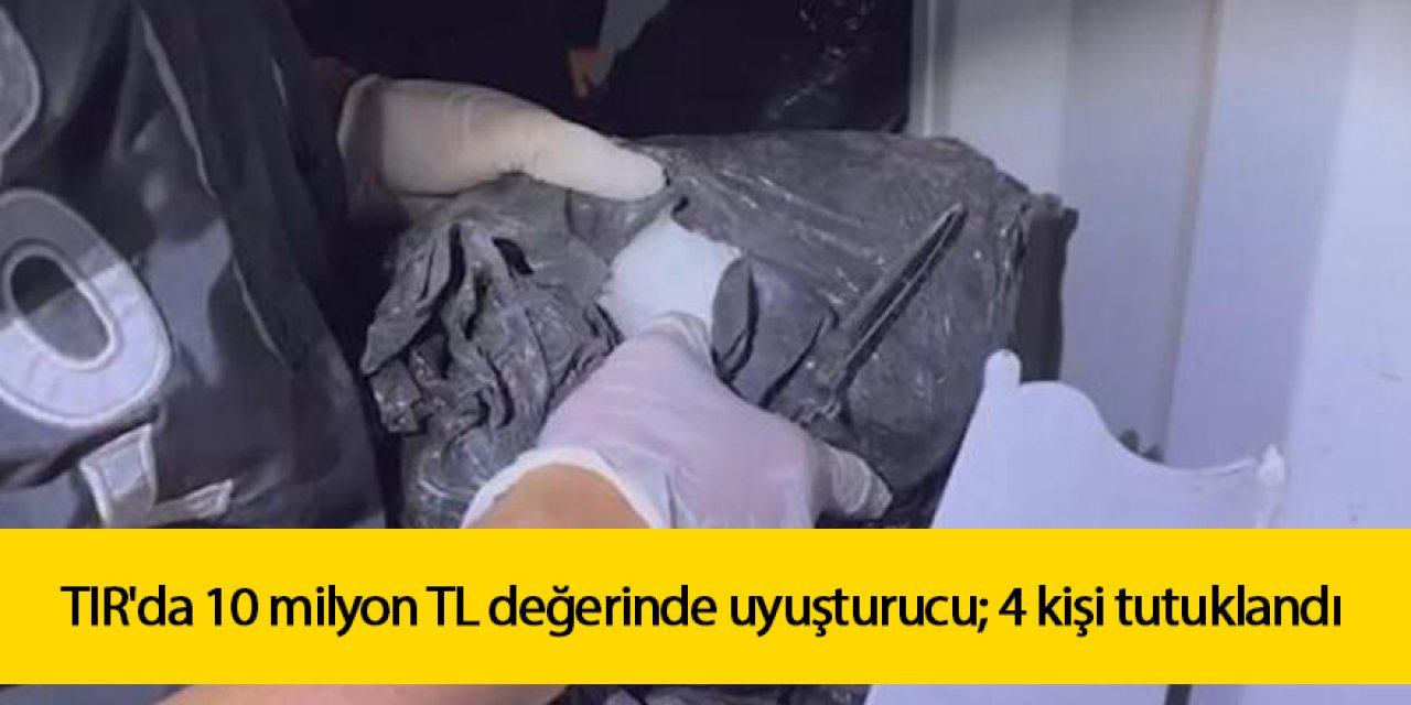 TIR'da 10 milyon TL değerinde uyuşturucu; 4 kişi tutuklandı