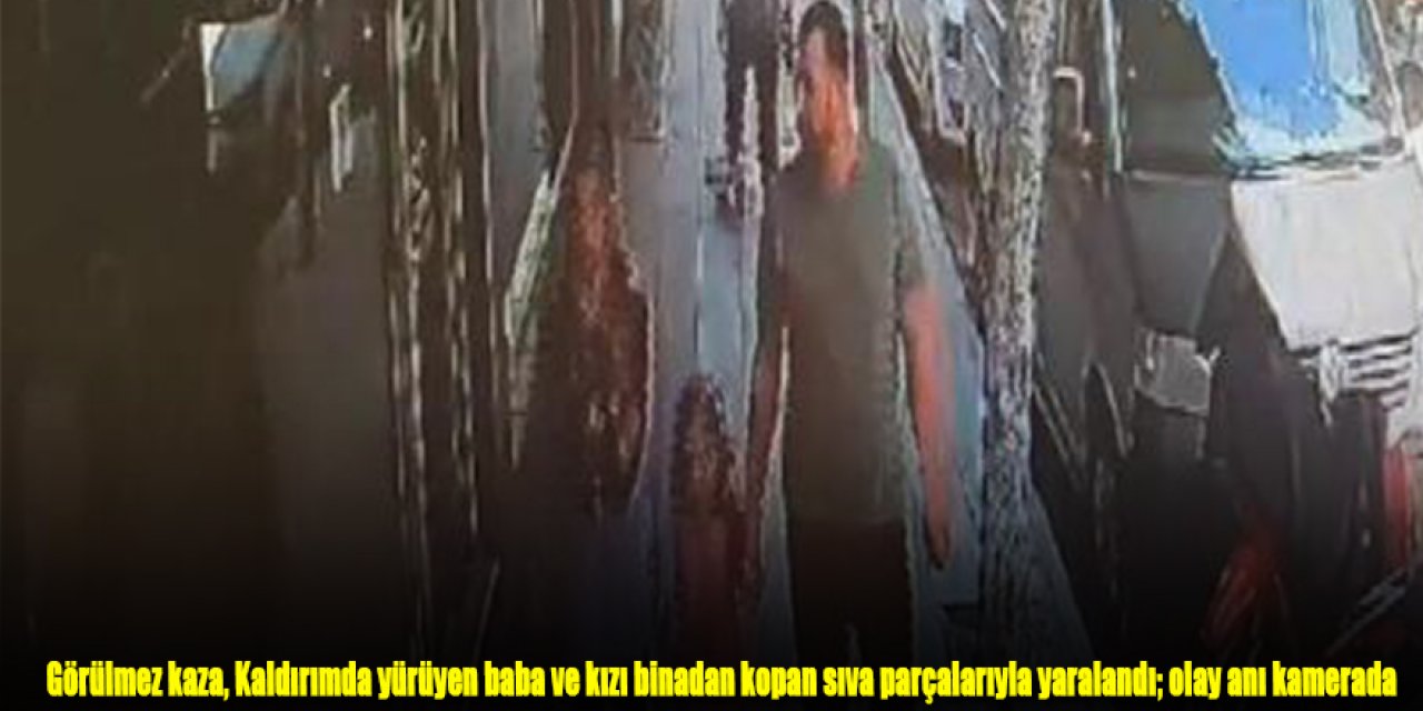 Görülmez kaza, Kaldırımda yürüyen baba ve kızı binadan kopan sıva parçalarıyla yaralandı; olay anı kamerada