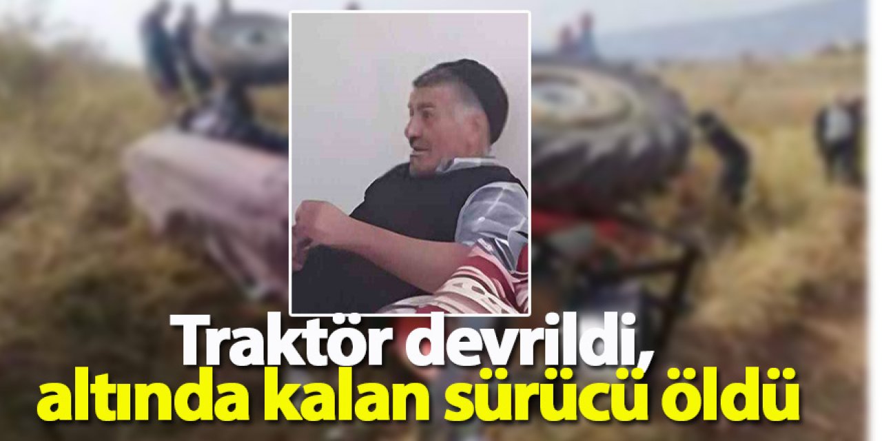 Traktör devrildi, altında kalan sürücü öldü