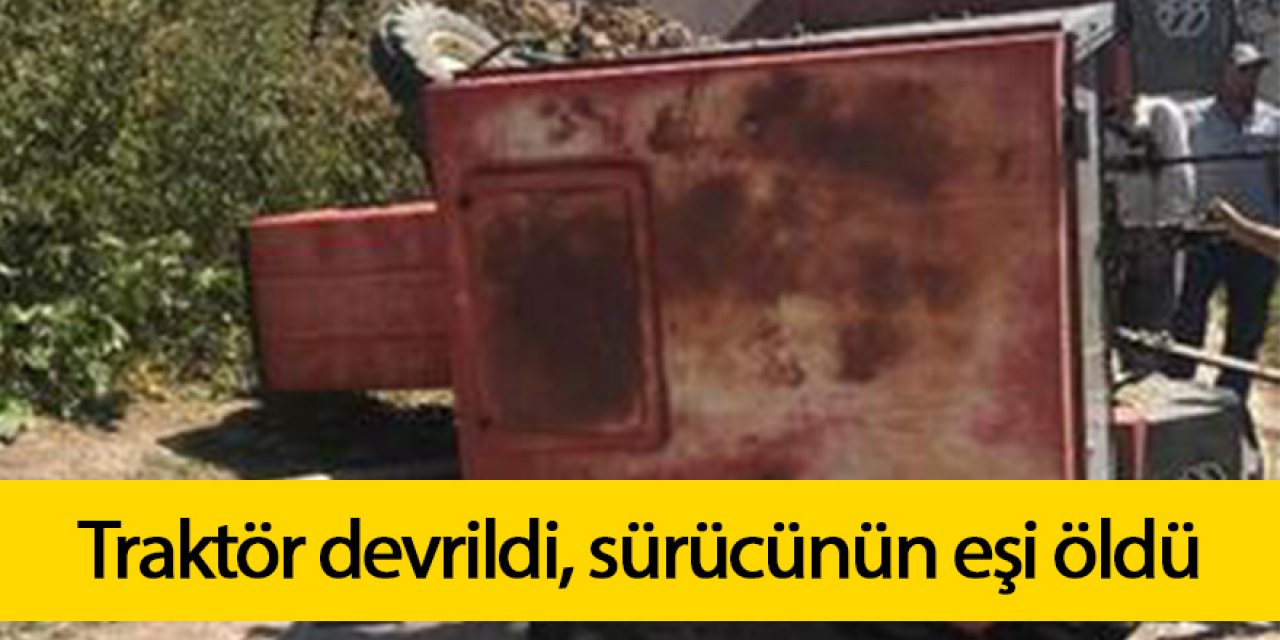 Traktör devrildi, sürücünün eşi öldü
