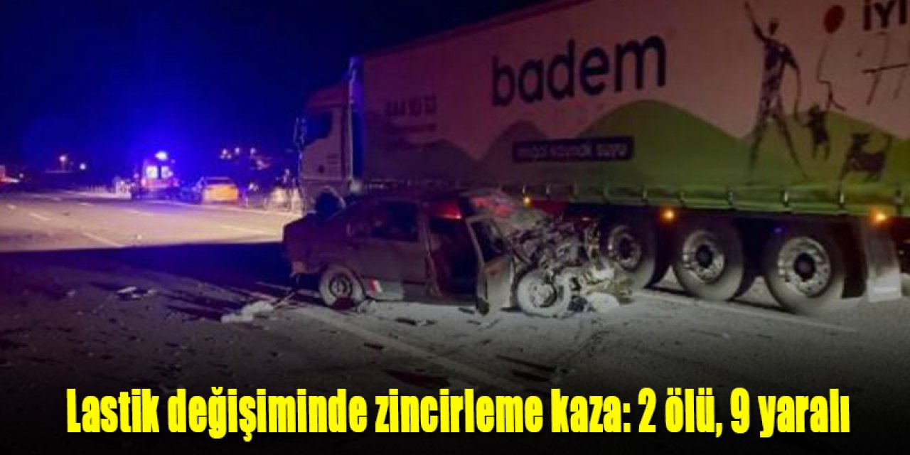 Karayolunda Lastik değişiminde zincirleme kaza: 2 ölü, 9 yaralı