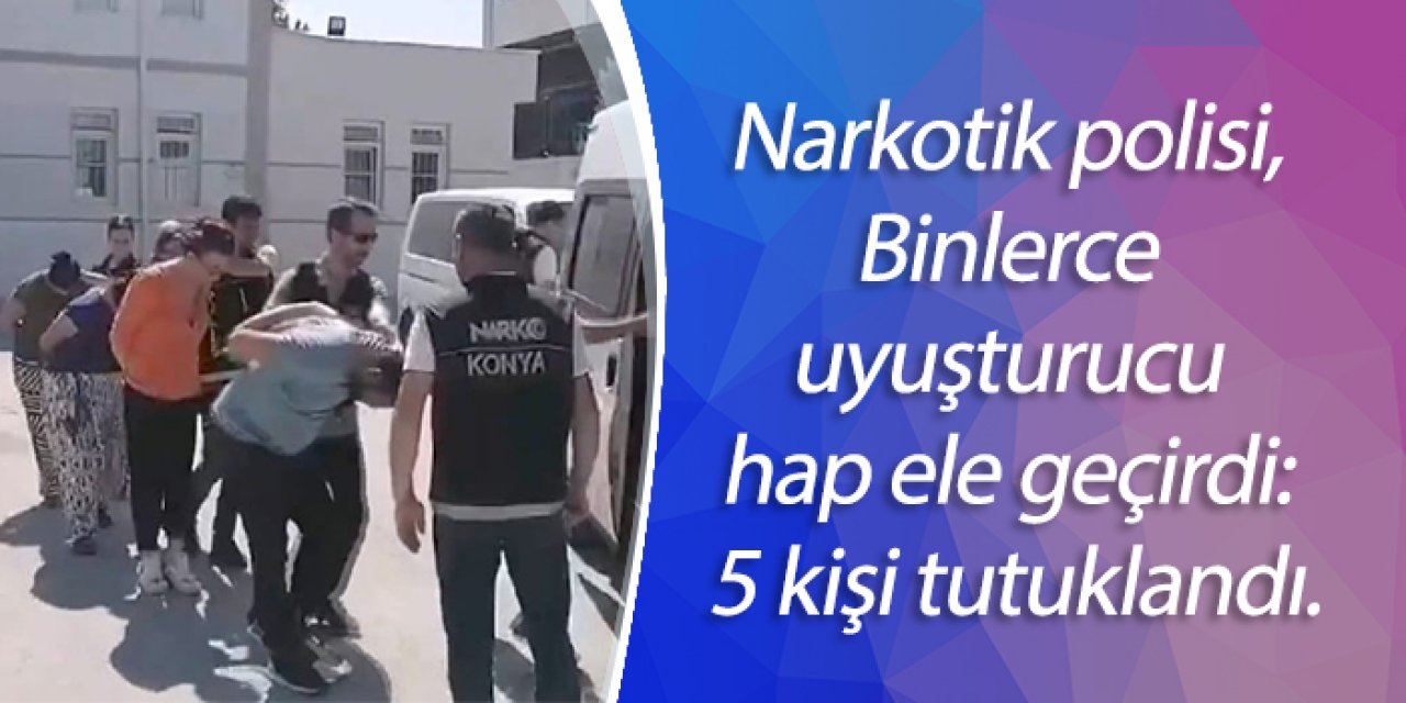 Narkotik polisi, Binlerce uyuşturucu hap ele geçirdi: 5 kişi tutuklandı